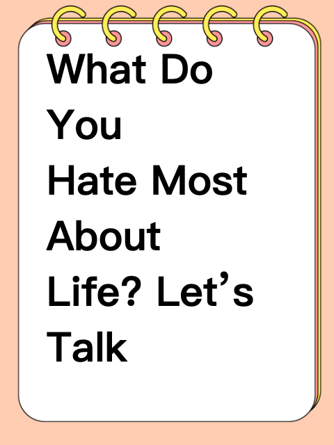 What Do You Hate Most About Life? Let’s Talk Honestly