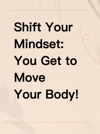 Shift Your Mindset: You Get to Move Your Body!