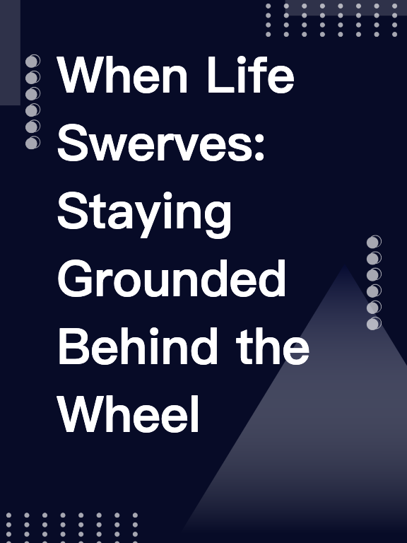 When Life Swerves: Staying Grounded Behind the Wheel