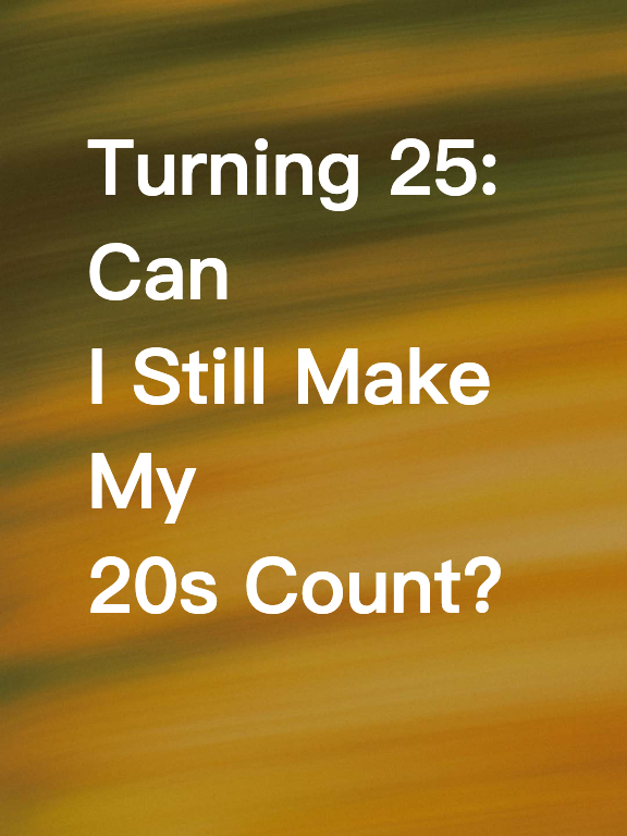 Turning 25: Can I Still Make My 20s Count?