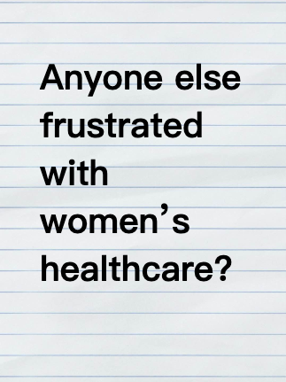 Anyone else frustrated with women’s healthcare?