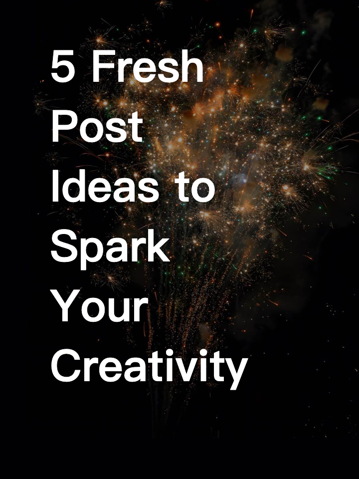 5 Fresh Post Ideas to Spark Your Creativity