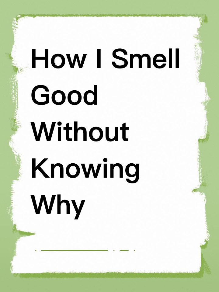 How I Smell Good Without Knowing Why