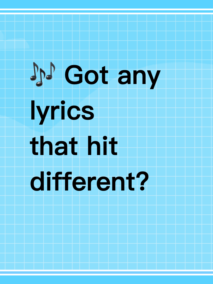 🎶 Got any lyrics that hit different?