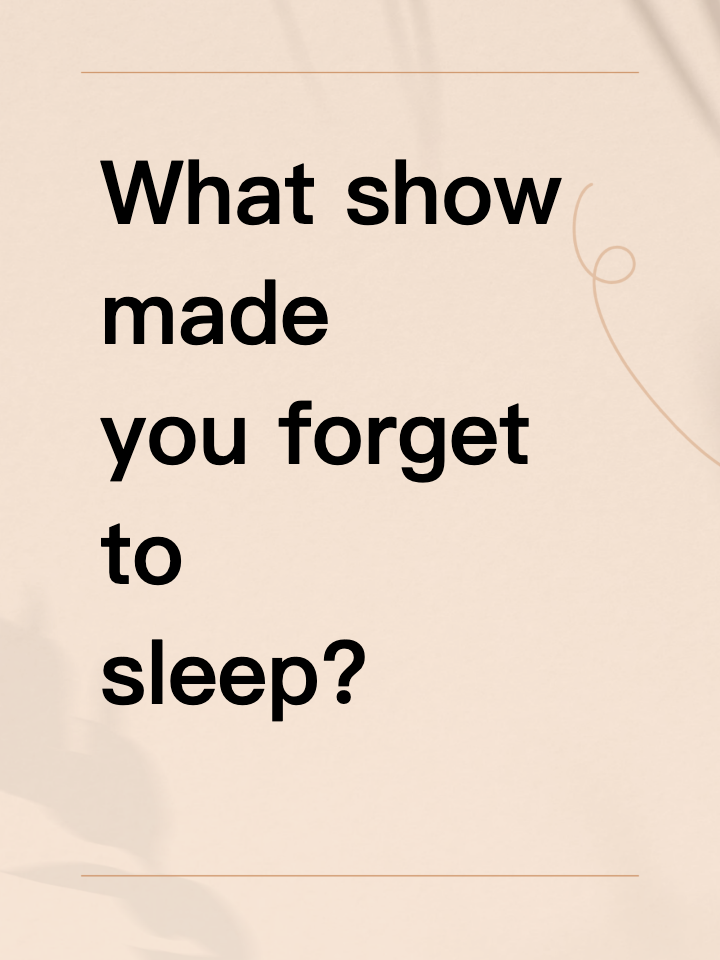 What show made you forget to sleep? Asking for… well, me.
