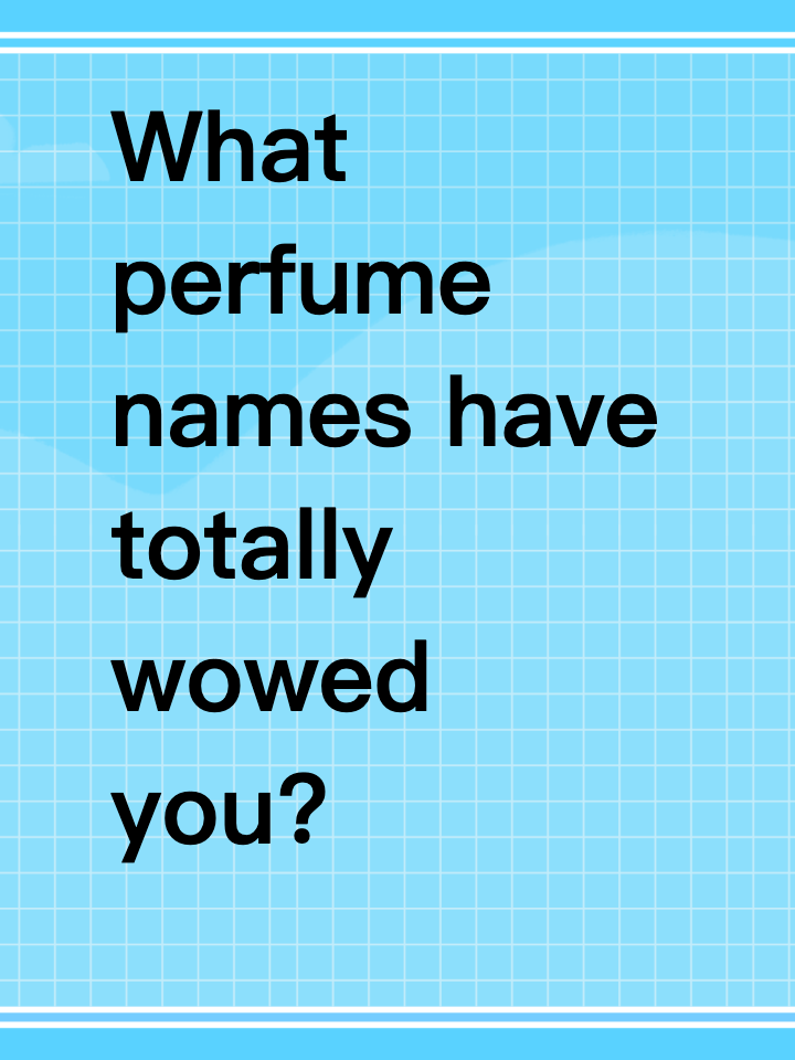 What perfume names have totally wowed you?