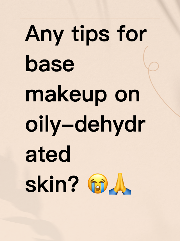 Any tips for base makeup on oily-dehydrated skin? 😭🙏