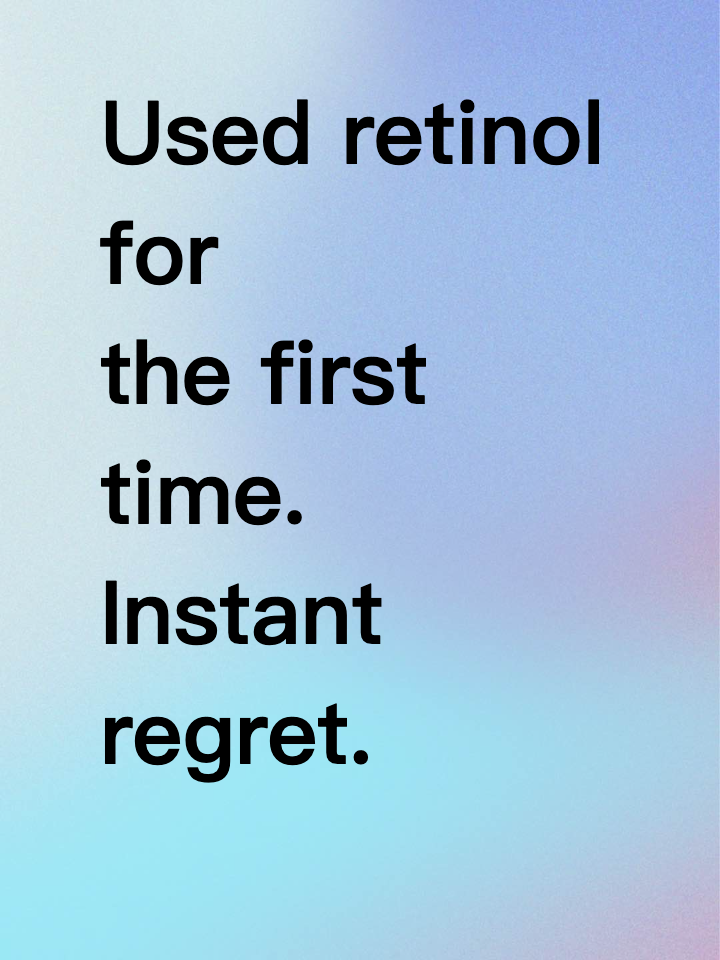 Used retinol for the first time. Instant regret.