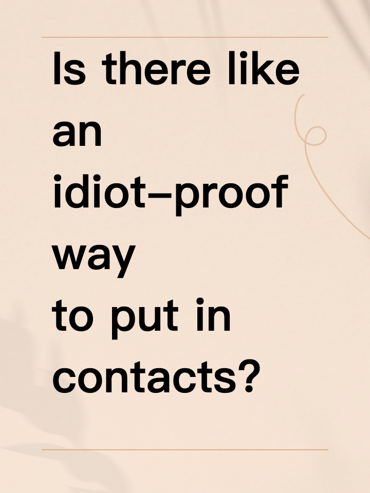 Is there like… an idiot-proof way to put in contacts?