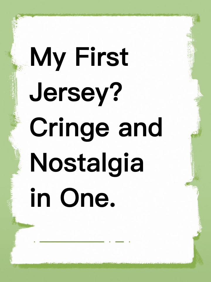 My First Jersey? Cringe and Nostalgia in One.