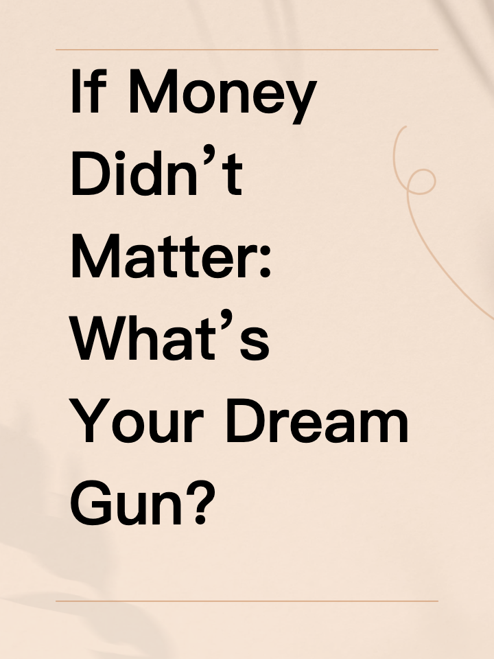 If Money Didn’t Matter: What’s Your Dream Gun?