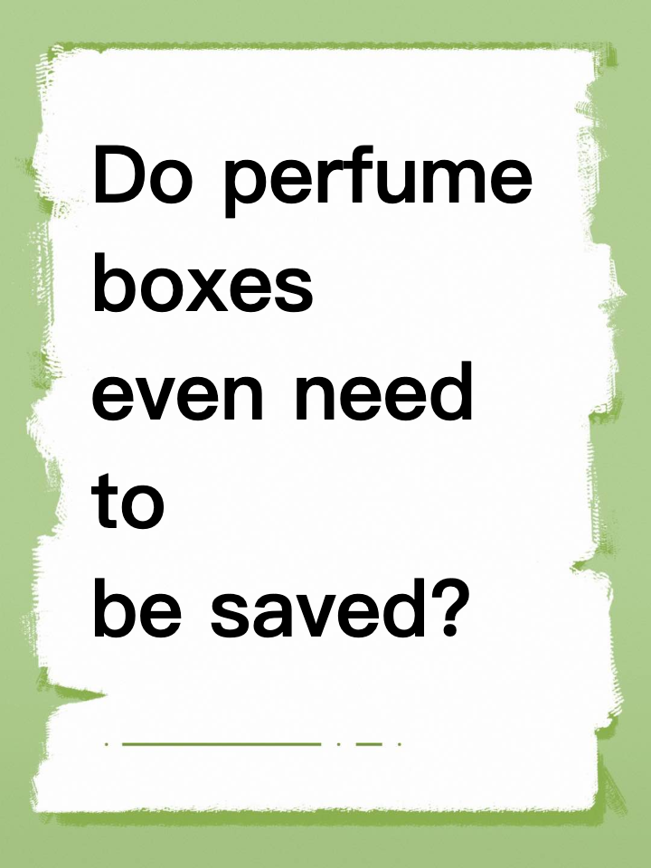 Do perfume boxes even need to be saved?