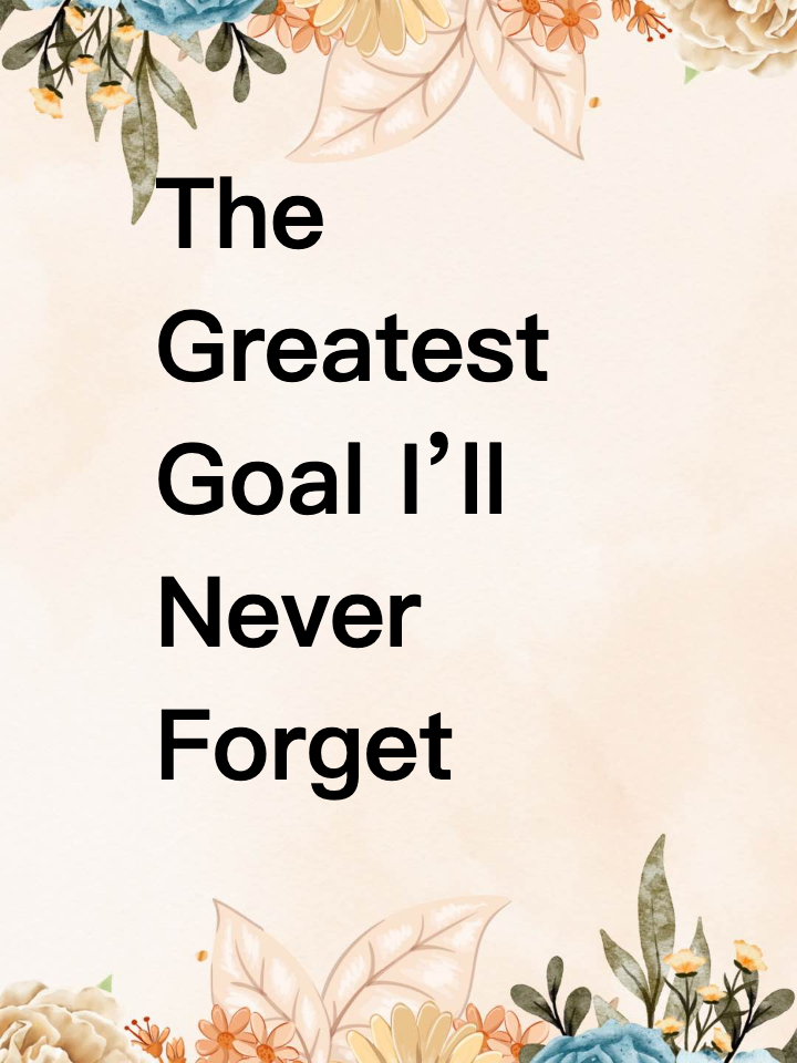 The Greatest Goal I’ll Never Forget