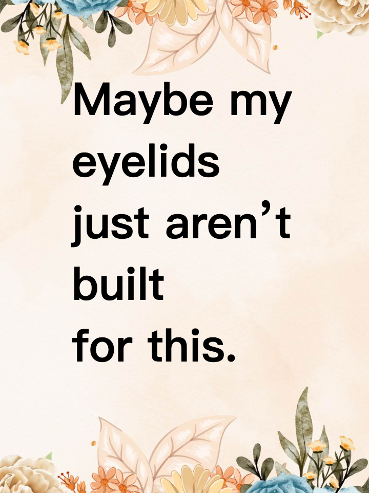 Maybe my eyelids just aren’t built for this.