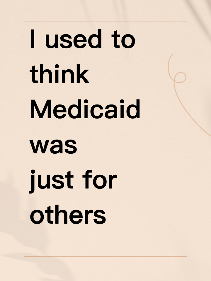 I used to think Medicaid was just for others