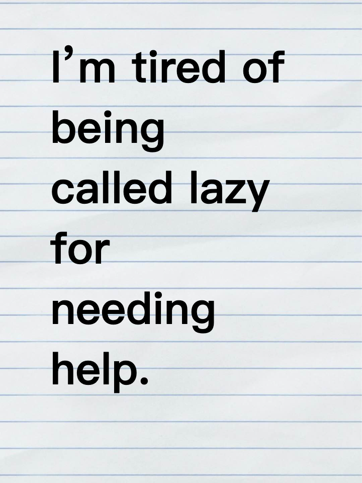I’m tired of being called lazy for needing help.