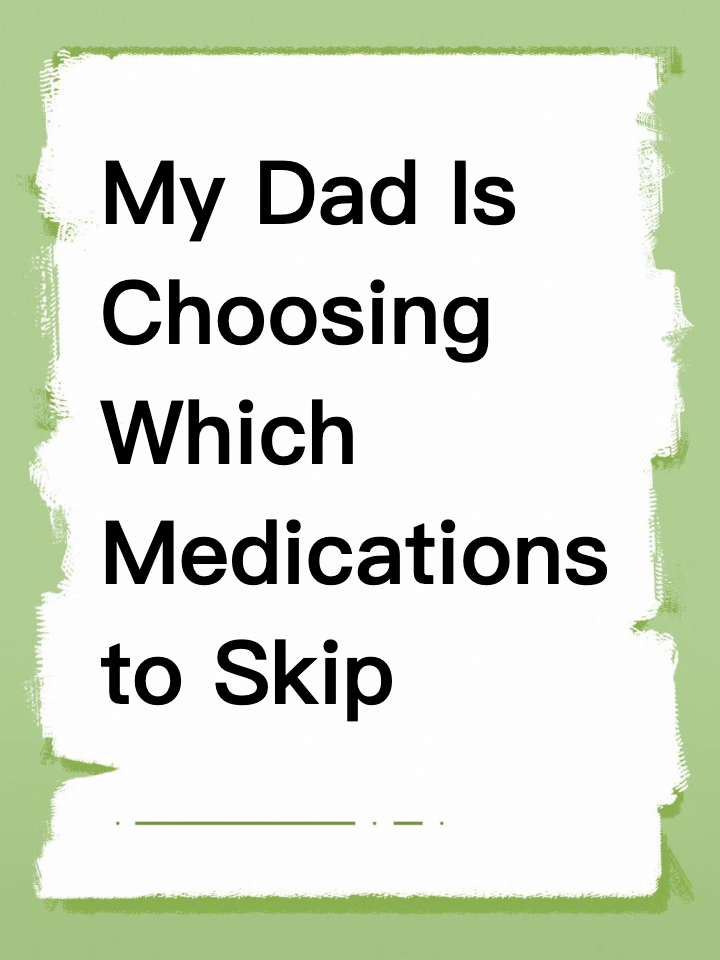 My Dad Is Choosing Which Medications to Skip
