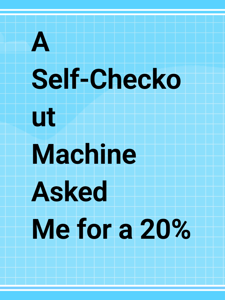 A Self-Checkout Machine Asked Me for a 20% Tip? This Country Has Lost Its Mind.