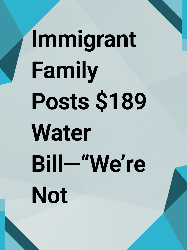 Immigrant Family Posts $189 Water Bill—“We’re Not the Ones Growing, the Bill Is”