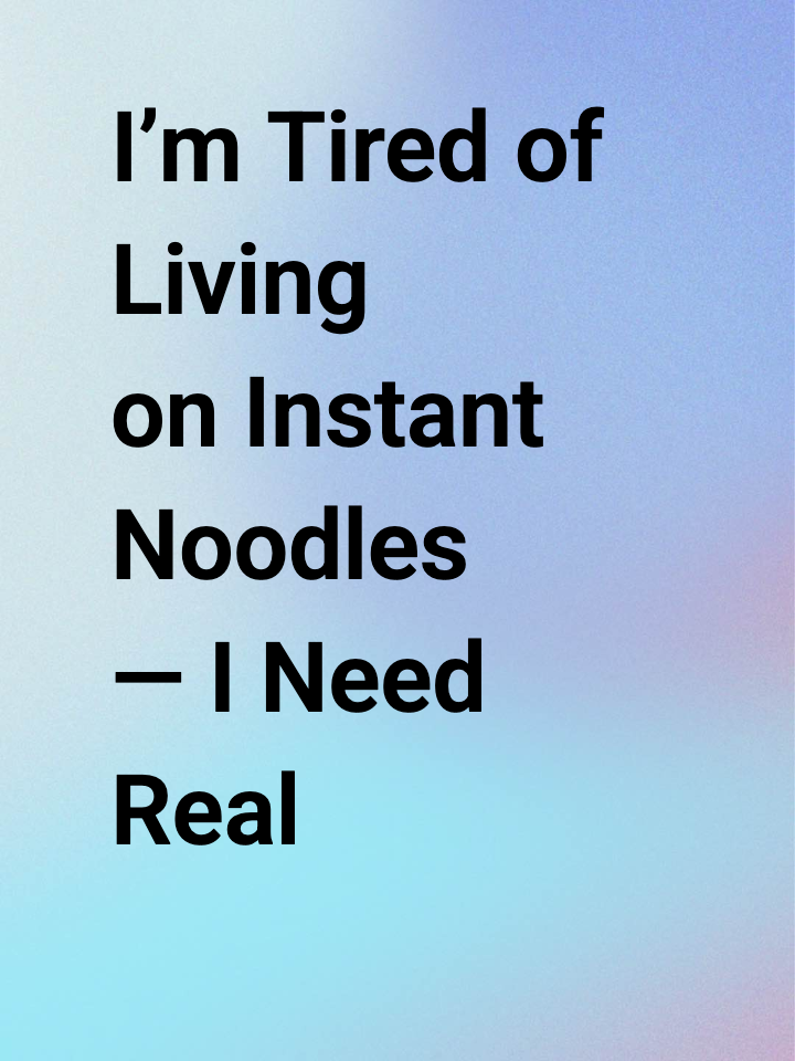 I’m Tired of Living on Instant Noodles — I Need Real Food