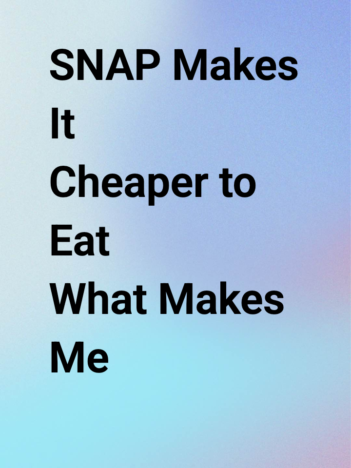 SNAP Makes It Cheaper to Eat What Makes Me Sick