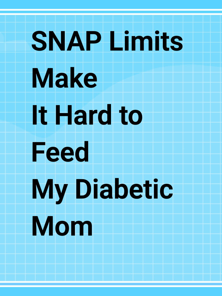 SNAP Limits Make It Hard to Feed My Diabetic Mom Properly