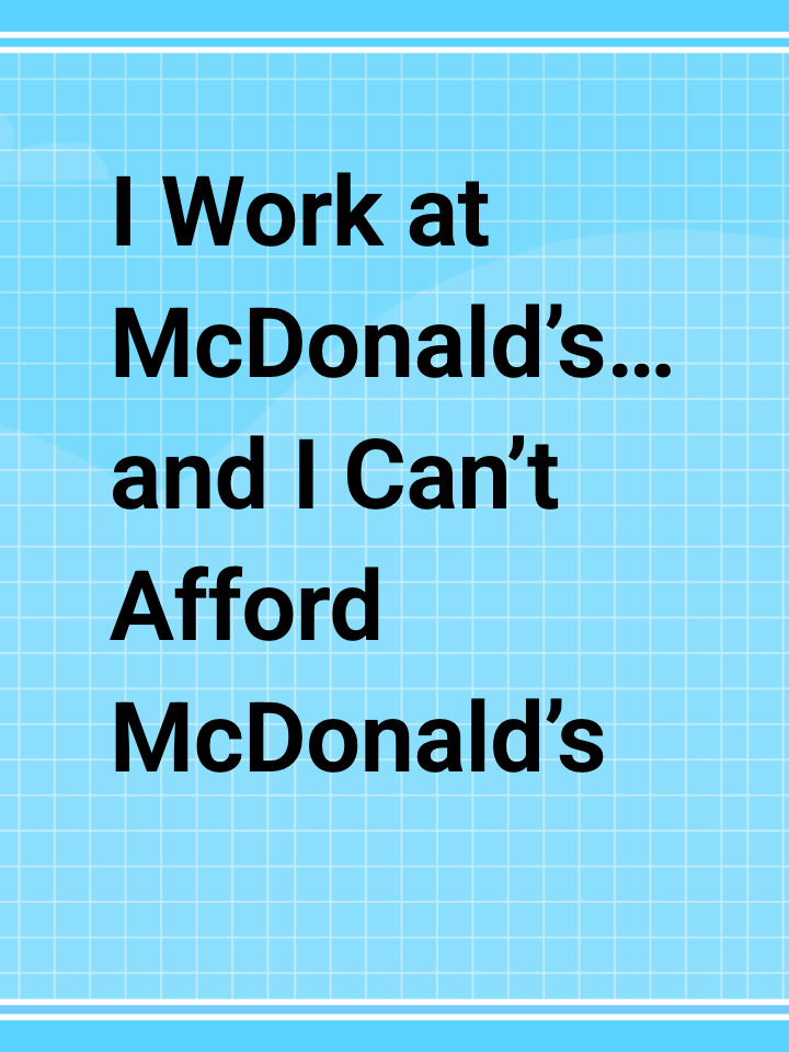 I Work at McDonald’s… and I Can’t Afford McDonald’s