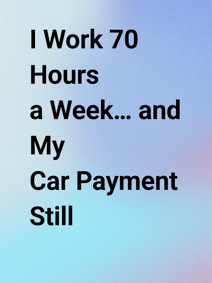 I Work 70 Hours a Week… and My Car Payment Still Went Up