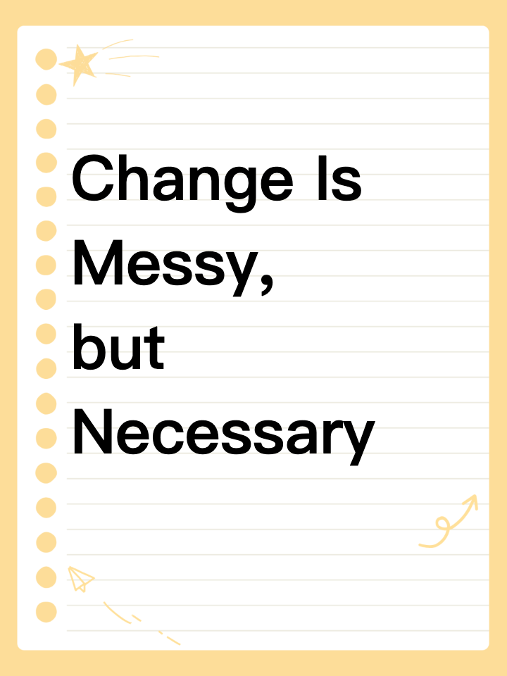 Change Is Messy, but Necessary