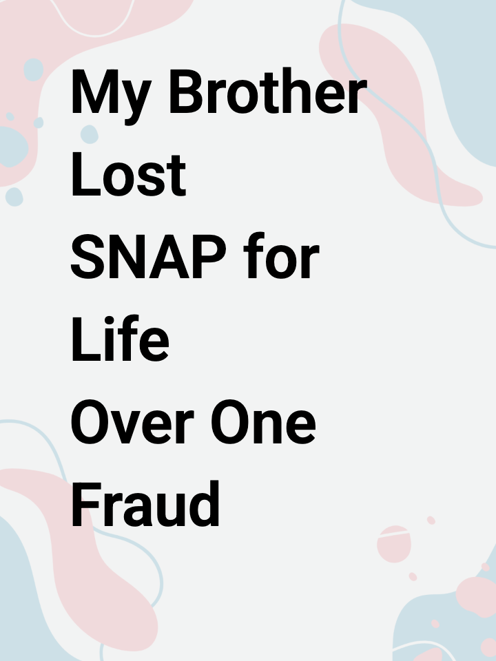 My Brother Lost SNAP for Life Over One Fraud Incident