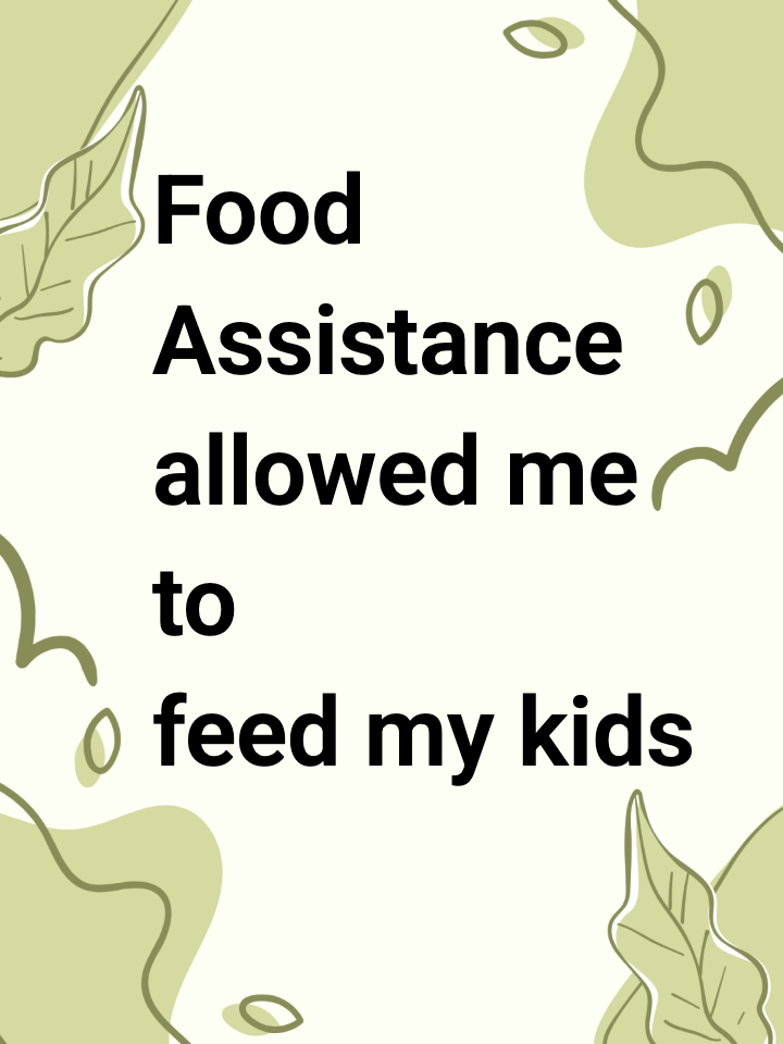 Food Assistance allowed me to feed my kids with dignity.