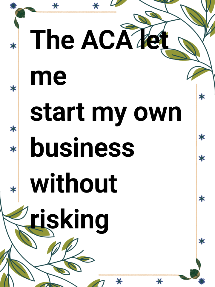The ACA let me start my own business without risking my health.