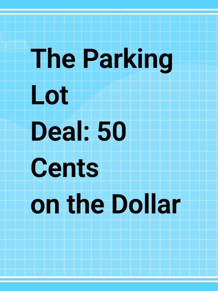 The Parking Lot Deal: 50 Cents on the Dollar