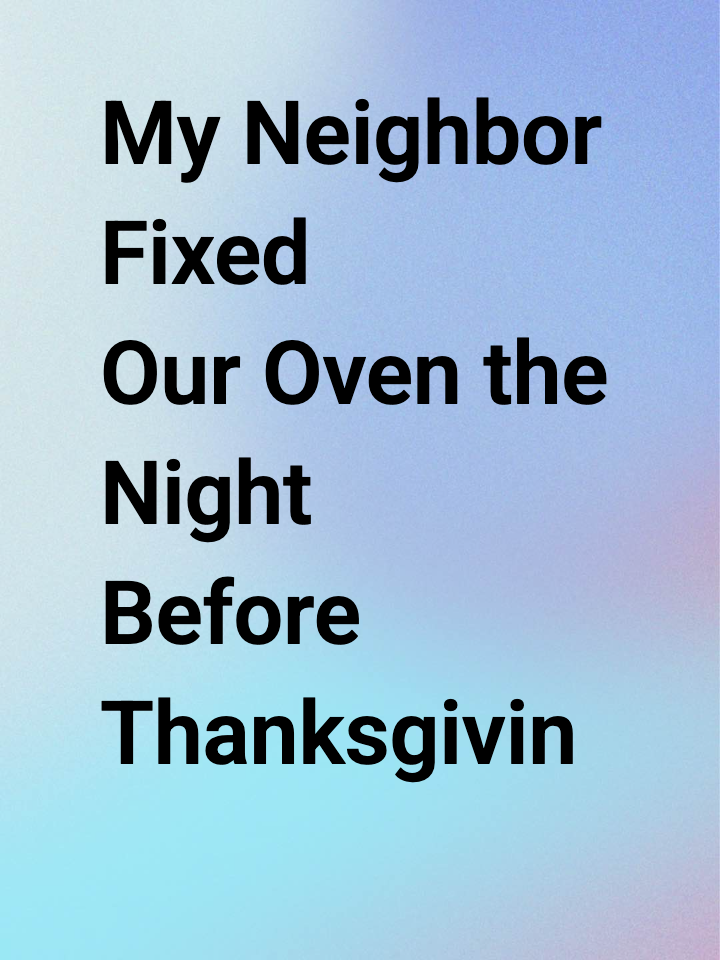 My Neighbor Fixed Our Oven the Night Before Thanksgiving