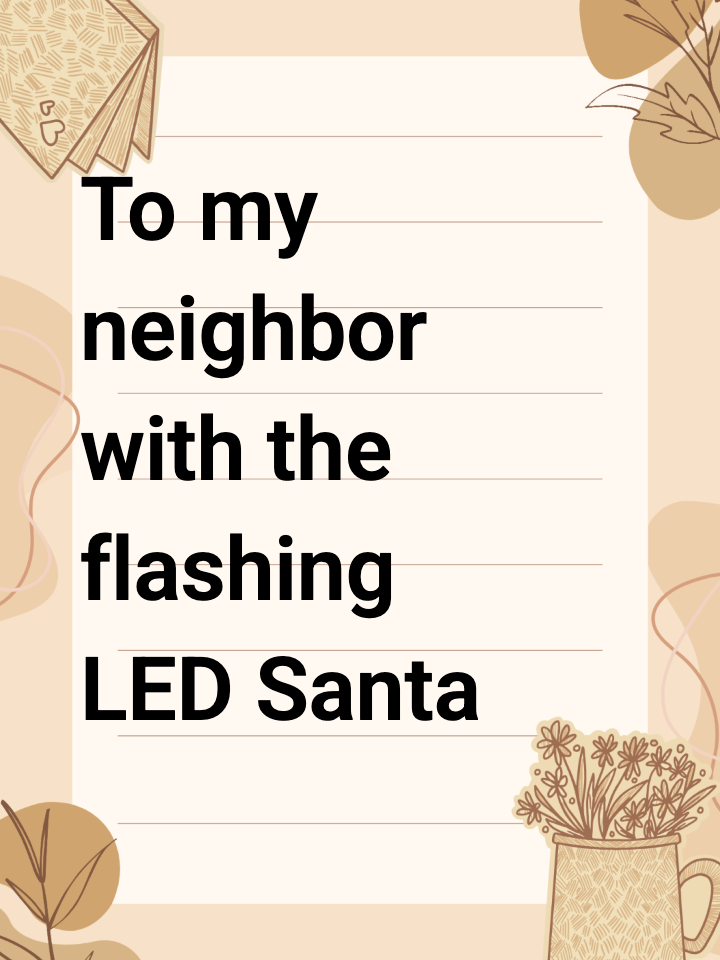 To my neighbor with the flashing LED Santa that stays on until 3 AM: Please, have mercy.