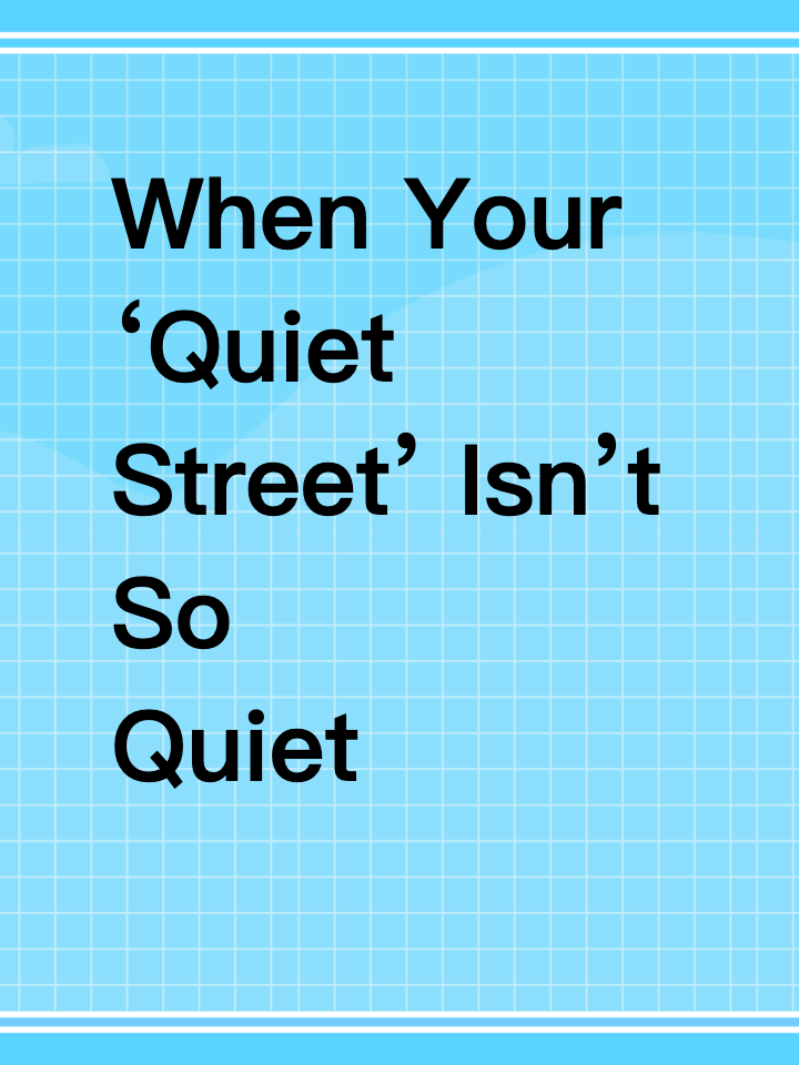 When Your ‘Quiet Street’ Isn’t So Quiet